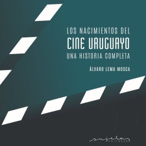 Los nacimientos del cine uruguayo. Una historia completa.